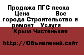 Продажа ПГС песка › Цена ­ 10 000 - Все города Строительство и ремонт » Услуги   . Крым,Чистенькая